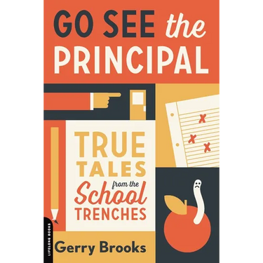 Go See the Principal: True Tales from the School Trenches