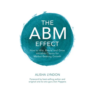 The ABM Effect: How To Win, Retain and Grow Valuable Clients For Market-Beating Growth