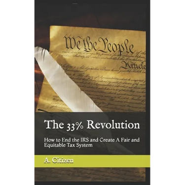 The 33% Revolution: How to End the IRS and Create A Fair and Equitable Tax System