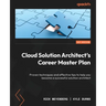 Cloud Solution Architect's Career Master Plan: Proven techniques and effective tips to help you become a successful solution architect