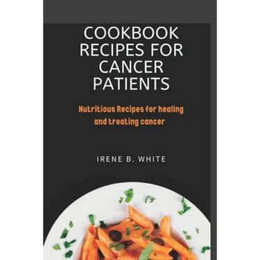 Cookbook Recipes for cancer patients: Nutritious Recipes for healing and treating cancer.