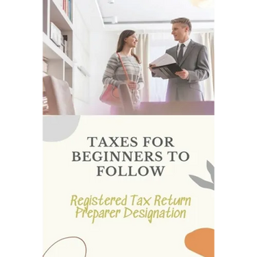Taxes For Beginners To Follow: Registered Tax Return Preparer Designation: How To File Taxes By Yourself
