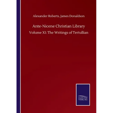 Ante-Nicene Christian Library: Volume XI: The Writings of Tertullian