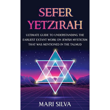 Sefer Yetzirah: Ultimate Guide to Understanding the Earliest Extant Work on Jewish Mysticism that Was Mentioned in the Talmud