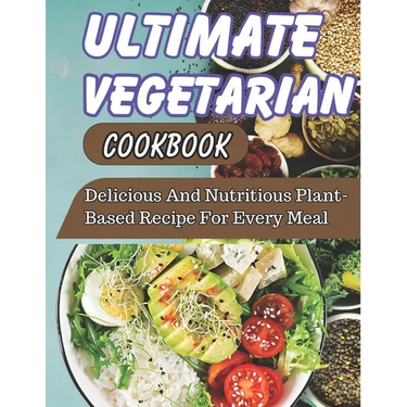 Ultimate Vegetarian CookBook: Delicious And Nutritious Plant-Based Recipe For Every Meal