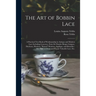 The Art of Bobbin Lace: a Practical Text Book of Workmanship in Antique and Modern Lace Including Geneoese, Point De Flandre Bruges Guipure, D