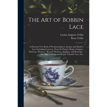 The Art of Bobbin Lace: a Practical Text Book of Workmanship in Antique and Modern Lace Including Geneoese, Point De Flandre Bruges Guipure, D