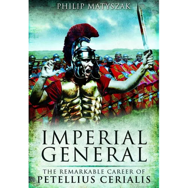 Imperial General: The Remarkable Career of Petellius Cerialis