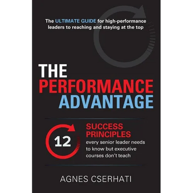 The Performance Advantage: - The 12 SUCCESS PRINCIPLES every senior leader needs to know but executive courses don't teach