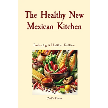 The Healthy New Mexican Kitchen: Embracing A Healthier Tradition