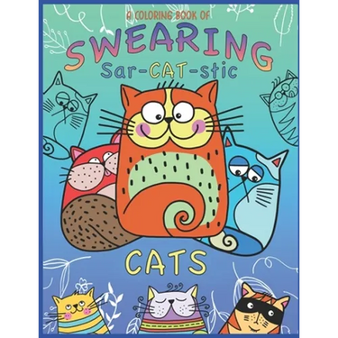 A Coloring Book Of Swearing Sar-Cat-Stic Cats!: A Fun Coloring Gift To Relive Stress! An Adult Swear Word Coloring Book Of Very Rude Cats, Cursing Fel