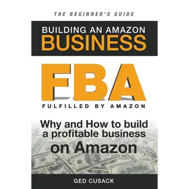 FBA - Building an Amazon Business - The Beginner's Guide: Why and How to build a profitable business on Amazon