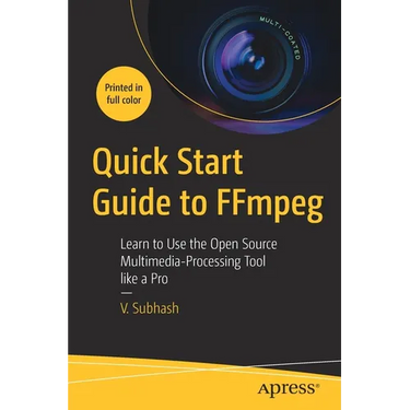 Quick Start Guide to Ffmpeg: Learn to Use the Open Source Multimedia-Processing Tool Like a Pro