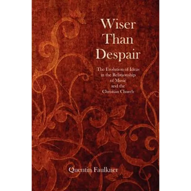Wiser Than Despair: The Evolution of Ideas in the Relationship of Music and the Christian Church