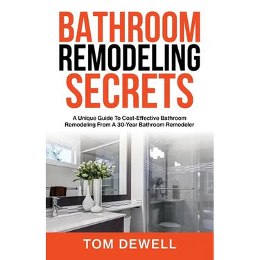 Bathroom Remodeling Secrets: A Unique Guide To Cost-Effective Bathroom Remodeling From A 30-Year Bathroom Remodeler