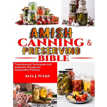 Amish Canning and Preserving Bible: Time-Honored Techniques and Authentic Recipes for Sustainable Pantries
