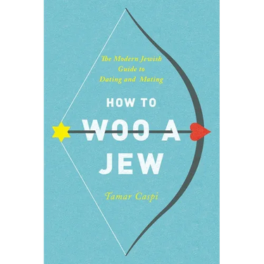 How to Woo a Jew: The Modern Jewish Guide to Dating and Mating
