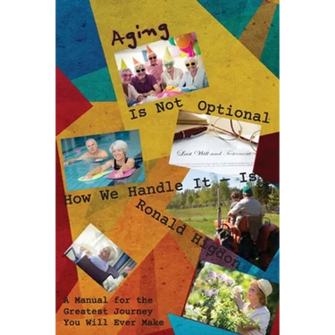 Aging Is Not Optional - How We Handle It Is: A Manual for the Greatest Journey You Will Ever Make
