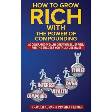 How to Grow Rich with The Power of Compounding: Accelerated Wealth Creation Blueprint, for the Success you truly deserve!