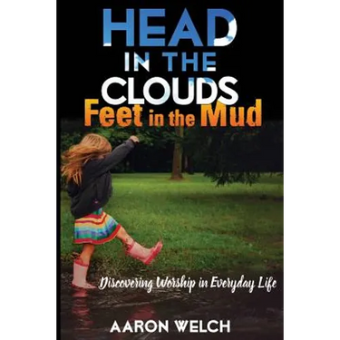 Head in the Clouds, Feet in the Mud: Discovering Worship in Everyday Life