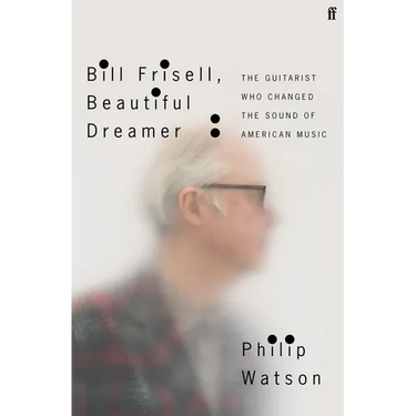 Bill Frisell, Beautiful Dreamer: The Guitarist Who Changed the Sound of American Music