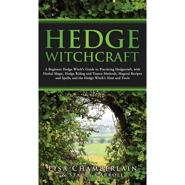 Hedge Witchcraft: A Beginner Hedge Witch's Guide to Practicing Hedgecraft, with Herbal Magic, Hedge Riding and Trance Methods, Magical Recipes and Spe