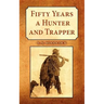 Fifty Years a Hunter and Trapper: Experiences and Observations of E.N. Woodcock the Noted Hunter and Trapper, as Written by Himself and Published in H