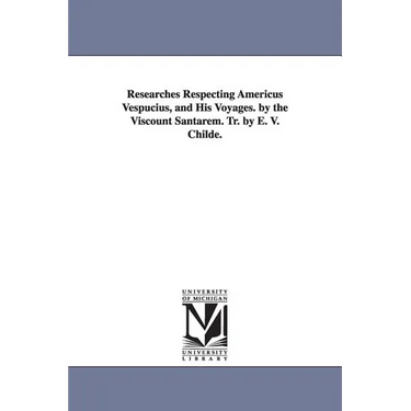 Researches Respecting Americus Vespucius, and His Voyages. by the Viscount Santarem. Tr. by E. V. Childe.