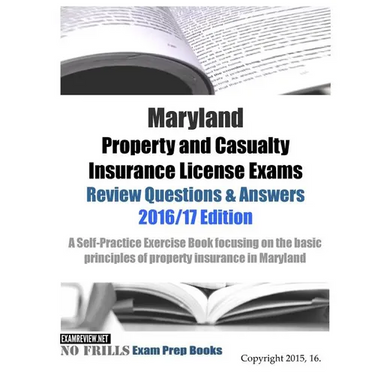 Maryland Property and Casualty Insurance License Exams Review Questions & Answers 2016/17 Edition: A Self-Practice Exercise Book focusing on the basic