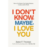 I Don't Know, Maybe, I Love You: De-Polarize Your Family, Business, Country, and the World