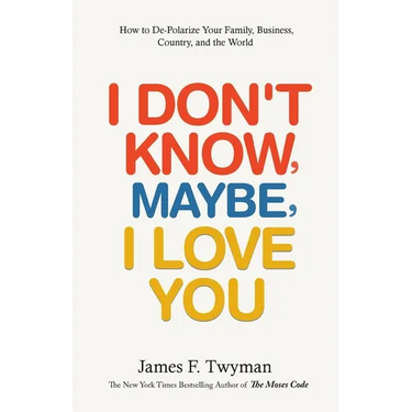 I Don't Know, Maybe, I Love You: De-Polarize Your Family, Business, Country, and the World