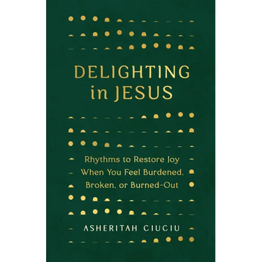 Delighting in Jesus: Rhythms to Restore Joy When You Feel Burdened, Broken, or Burned-Out