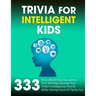 Trivia For Intelligent Kids: 333 Educational Trivia Questions That Will Help Develop Your Child's Intelligence And IQ While Having Hours Of Family Fun