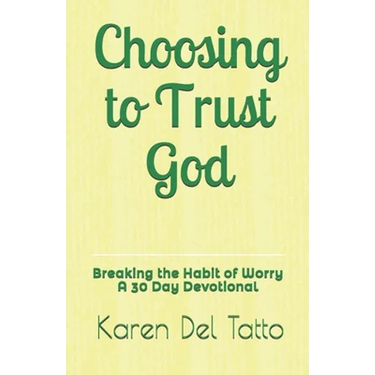 Choosing to Trust God: Breaking the Habit of Worry A 30 Day Devotional