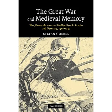 The Great War and Medieval Memory: War, Remembrance and Medievalism in Britain and Germany, 1914-1940