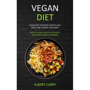 Vegan Diet: Vegan Diet for Rapid Weight Loss, Reset and Cleanse Your Body (How to Live a Healthy Life With Easy Plant-based Cookbook)
