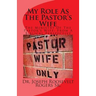 My Role As The Pastor's Wife: The Ministry Of The Pastor's Wife: From A Biblical Perspective
