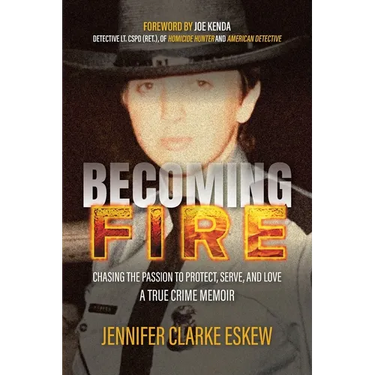 Becoming Fire: Chasing the Passion to Protect, Serve, and Love: A True Crime Memoir