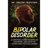 Bipolar Disorder: A Survival Guide to Bipolar Disorder, and How to Overcome Its Challenges