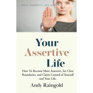 Your Assertive Life: How To Become More Assertive, Set Clear Boundaries, and Claim Control of Yourself and Your Life.