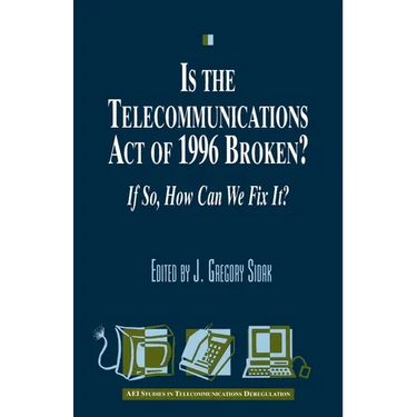 Is the Telecommunications Act of 1996 Broken?: If so, How Can We Fix it?