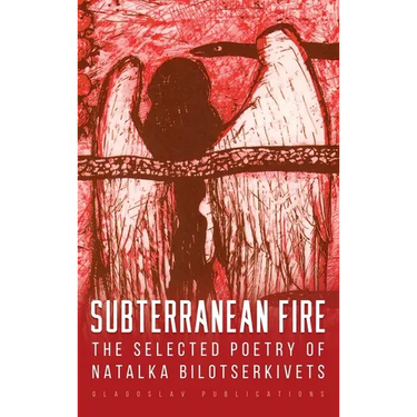 Subterranean Fire: The Selected Poetry Of Natalka Bilotserkivets