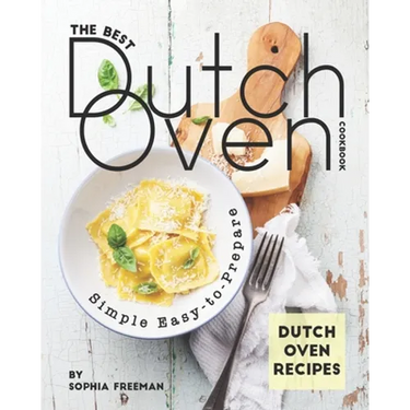 The Best Dutch Oven Cookbook: Simple Easy-to-Prepare Dutch Oven Recipes