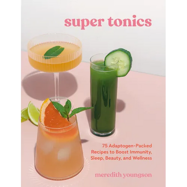 Super Tonics: 75 Adaptogen-Packed Recipes to Boost Immunity, Sleep, Beauty, and Wellness