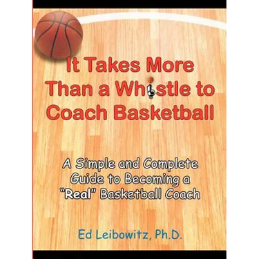 It Takes More Than a Whistle to Coach Basketball: A Simple and Complete Guide to Becoming a Real Basketball Coach