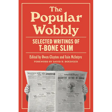The Popular Wobbly: Selected Writings of T-Bone Slim