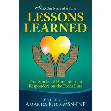 One Nurse At A Time: Lessons Learned: True Stories of Humanitarian Responders on the Front Line