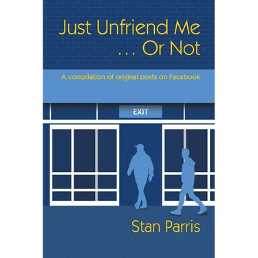 Just Unfriend Me ... Or Not: A compilation of original posts on Facebook