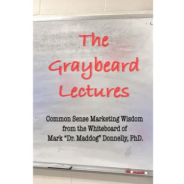 The Graybeard Lectures: Common Sense Marketing Wisdom From The Whiteboard of Mark "Dr. Maddog" Donnelly