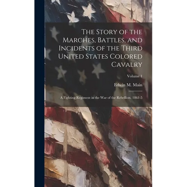 The Story of the Marches, Battles, and Incidents of the Third United States Colored Cavalry; a Fighting Regiment in the War of the Rebellion, 1861-5;